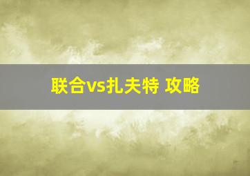 联合vs扎夫特 攻略